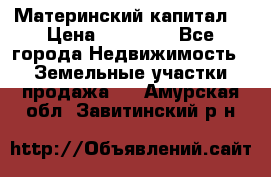 Материнский капитал  › Цена ­ 40 000 - Все города Недвижимость » Земельные участки продажа   . Амурская обл.,Завитинский р-н